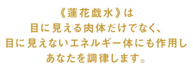 《蓮花戯水》は目に見える肉体だけでなく、目に見えないエネルギー体にも作用しあなたを調律します。
