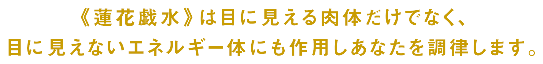 《蓮花戯水》は目に見える肉体だけでなく、目に見えないエネルギー体にも作用しあなたを調律します。
